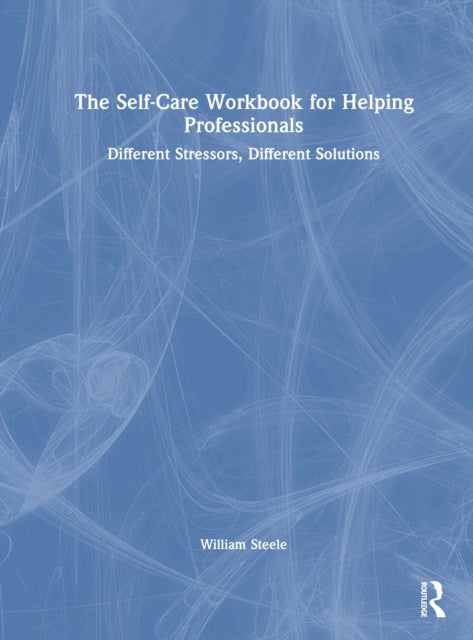 The Self-Care Workbook for Helping Professionals - Different Stressors, Different Solutions