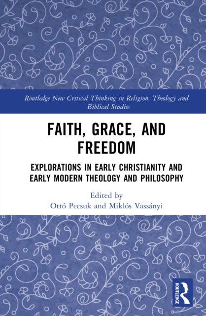 Faith, Grace, and Freedom - Explorations in Early Christianity and Early Modern Theology and Philosophy