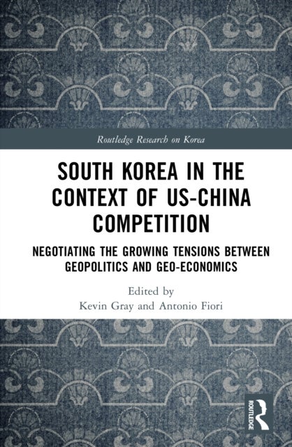 South Korea in the Context of US-China Competition - Negotiating the Growing Tensions between Geopolitics and Geo-Economics