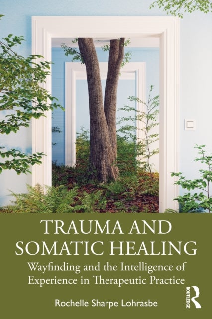 Trauma and Somatic Healing - Wayfinding and the Intelligence of Experience in Therapeutic Practice