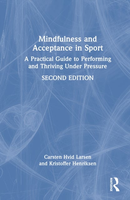 Mindfulness and Acceptance in Sport - A Practical Guide to Performing and Thriving Under Pressure