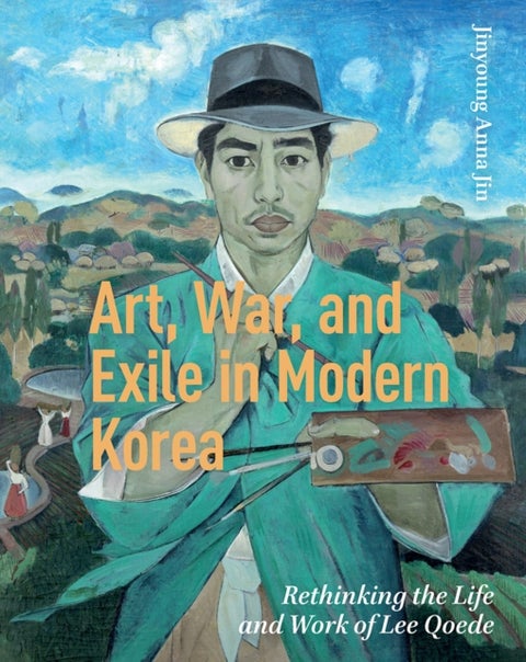 Art, War, and Exile in Modern Korea - Rethinking the Life and Work of Lee Qoede