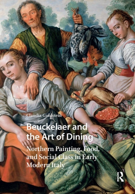 Beuckelaer and the Art of Dining - Northern Painting, Food, and Social Class in Early Modern Italy