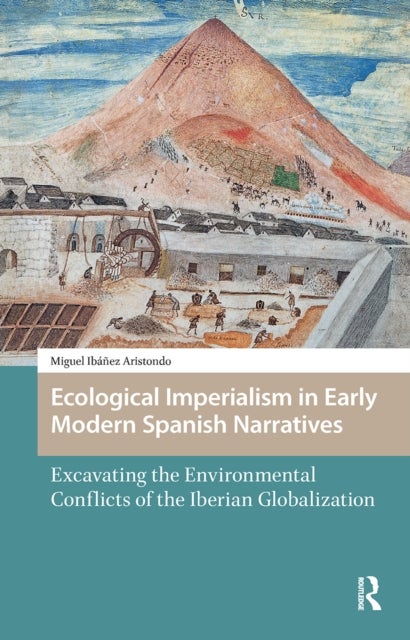 Ecological Imperialism in Early Modern Spanish Narratives - Excavating the Environmental Conflicts of the Iberian Globalization