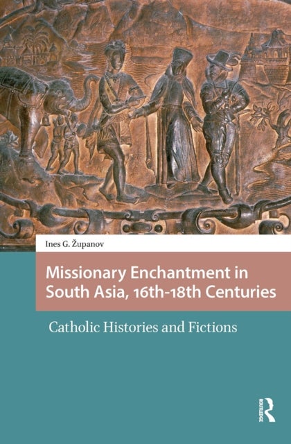 Missionary Enchantment in South Asia, 16th-18th Centuries - Catholic Histories and Fictions