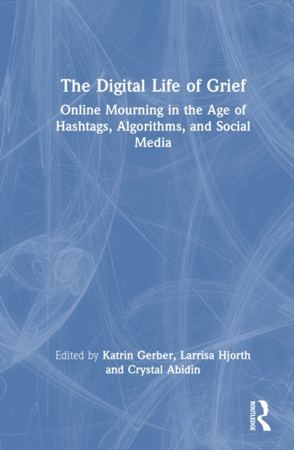 The Digital Life of Grief - Online Mourning in the Age of Hashtags, Algorithms, and Social Media