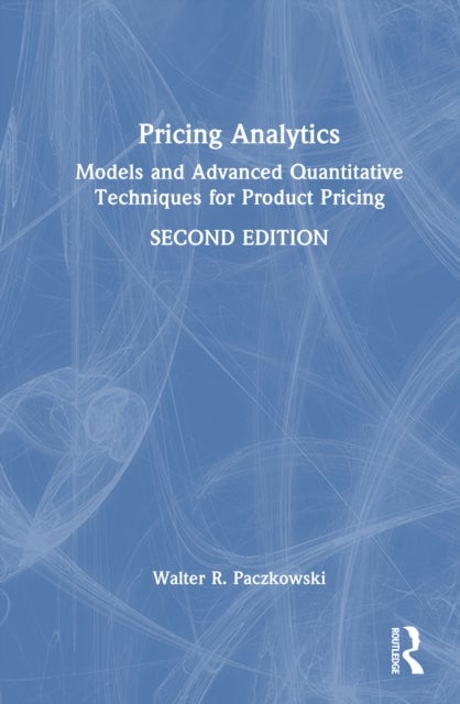 Pricing Analytics - Models and Advanced Quantitative Techniques for Product Pricing