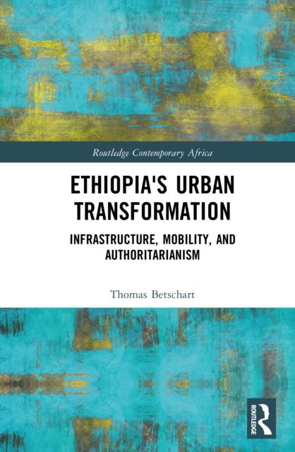Ethiopia's Urban Transformation - Infrastructure, Mobility, and Authoritarianism