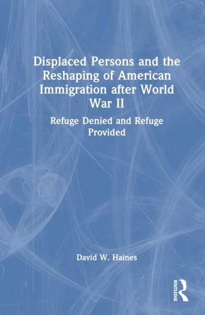 Displaced Persons and the Reshaping of American Immigration after World War II - Refuge Denied and Refuge Provided