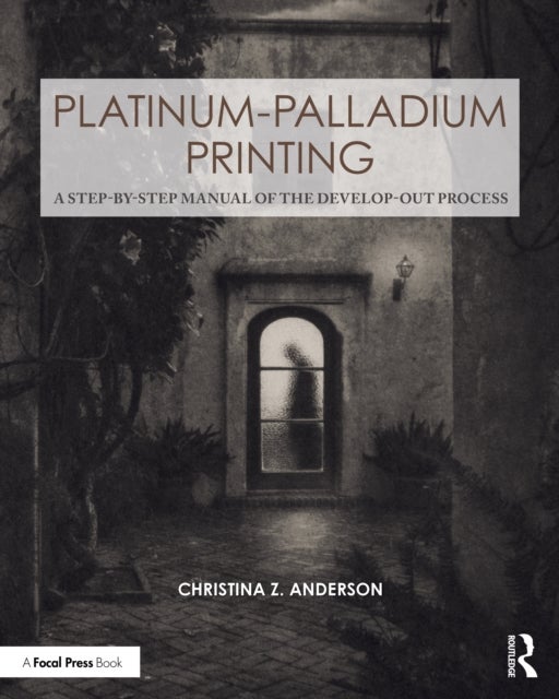 Platinum-Palladium Printing - A Step-by-Step Manual of the Develop-Out Process