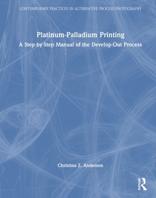 Platinum-Palladium Printing - A Step-by-Step Manual of the Develop-Out Process