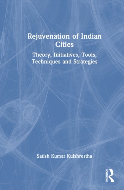 Rejuvenation of Indian Cities - Theory, Initiatives, Tools, Techniques and Strategies