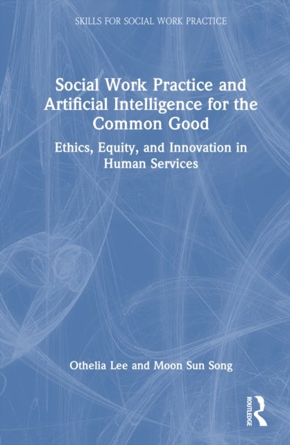 Social Work Practice and Artificial Intelligence for the Common Good - Ethics, Equity, and Innovation in Human Services