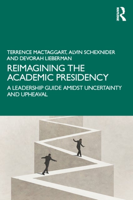 Reimagining the Academic Presidency - A Leadership Guide Amidst Uncertainty and Upheaval