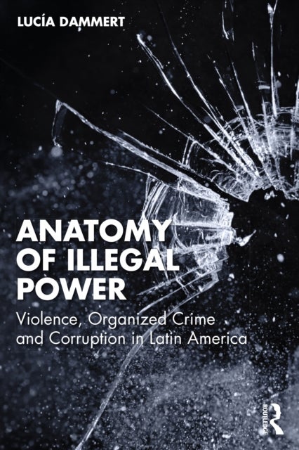 Anatomy of Illegal Power - Violence, Organized Crime and Corruption in Latin America