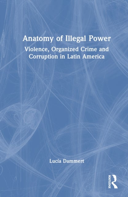 Anatomy of Illegal Power - Violence, Organized Crime and Corruption in Latin America
