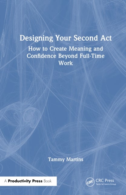 Designing Your Second Act - How to Create Meaning and Confidence Beyond Full-Time Work