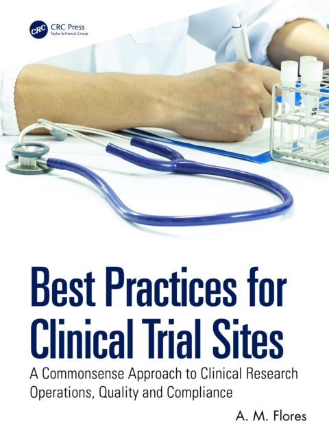 Best Practices for Clinical Trial Sites - A Commonsense Approach to Clinical Research Operations, Quality and Compliance