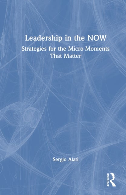 Leadership in the NOW - Strategies for the Micro-Moments That Matter