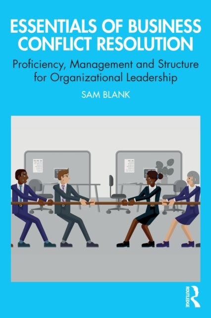 Essentials of Business Conflict Resolution - Proficiency, Management and Structure for Organizational Leadership