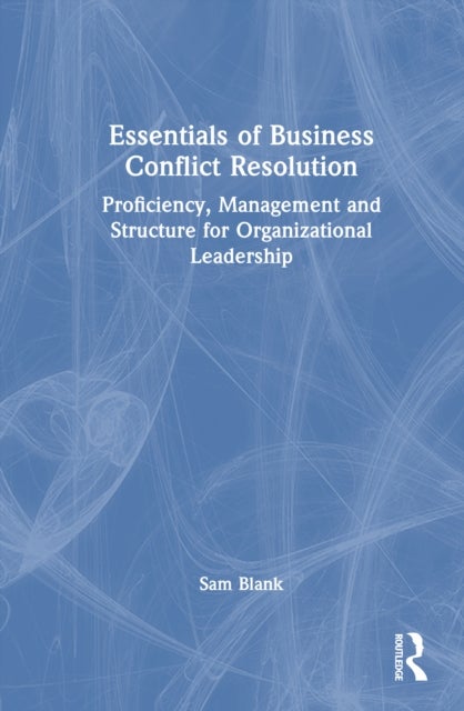 Essentials of Business Conflict Resolution - Proficiency, Management and Structure for Organizational Leadership