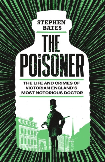 The Poisoner - The Life and Crimes of Victorian England's Most Notorious Doctor