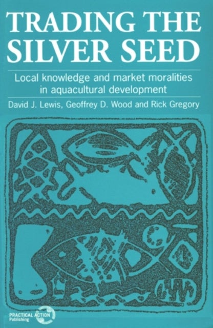 Trading the Silver Seed - Local knowledge and market moralities in aquacultural development