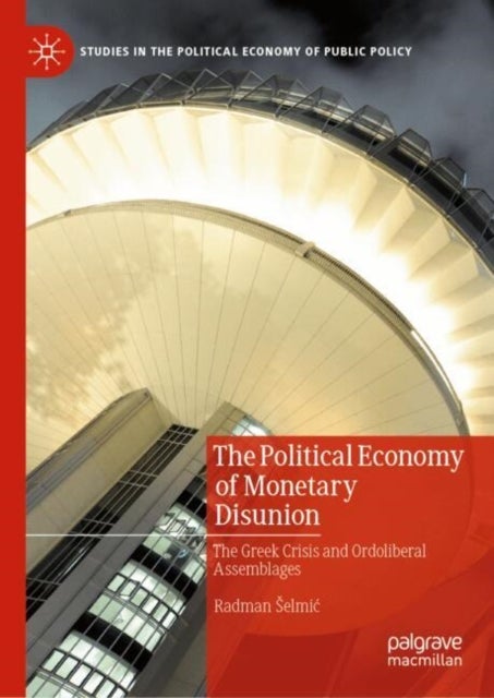 The Political Economy of Monetary Disunion - The Greek Crisis and Ordoliberal Assemblages