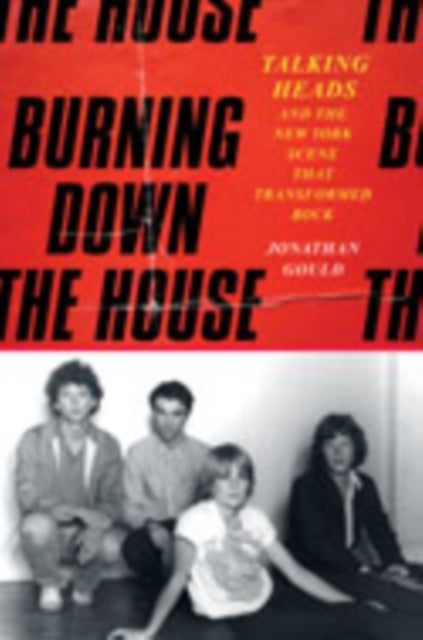 Burning Down the House - Talking Heads and the New York Scene That Transformed Rock
