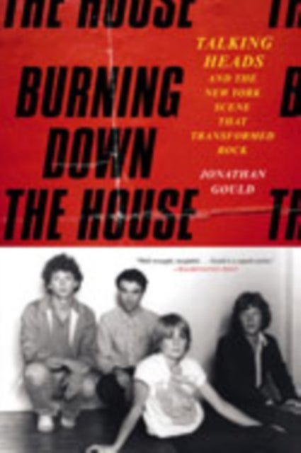 Burning Down the House - Talking Heads and the New York Scene That Transformed Rock