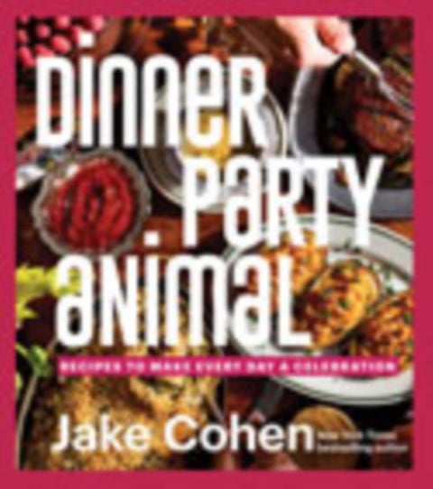 Dinner Party Animal - Recipes to Make Every Day a Celebration