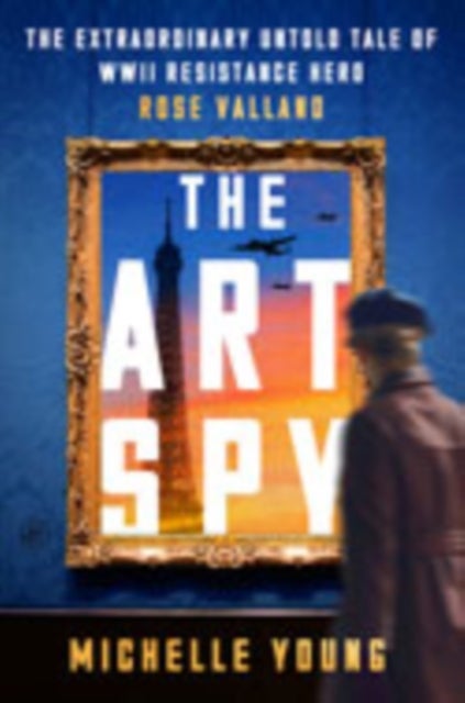 The Art Spy - The Extraordinary Untold Tale of WWII Resistance Hero Rose Valland