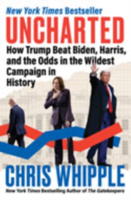 Uncharted - How Trump Beat Biden, Harris, and the Odds in the Wildest Campaign in History