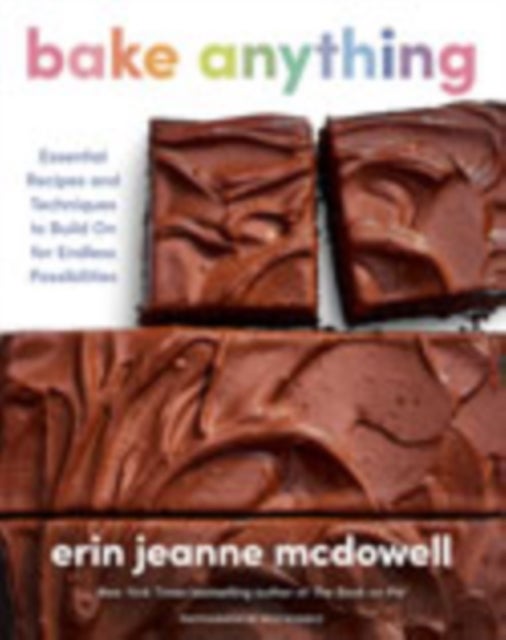 Bake Anything - Essential Recipes and Techniques to Build On for Endless Possibilities