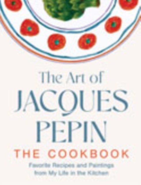 The Art of Jacques Pepin - Favorite Recipes and Paintings from My Life in the Kitchen