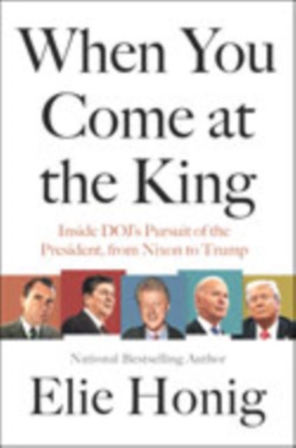 When You Come at the King - Inside DOJ's Pursuit of the President, from Nixon to Trump