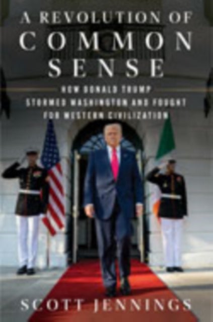 A Revolution of Common Sense - How Donald Trump Stormed Washington and Fought for Western Civilization