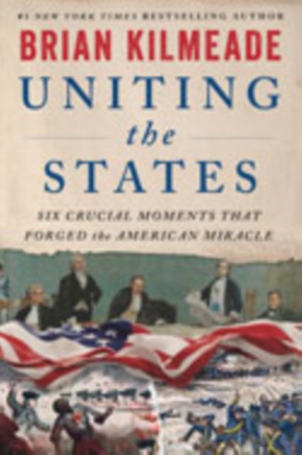 Uniting the States - Six Crucial Moments That Forged the American Miracle