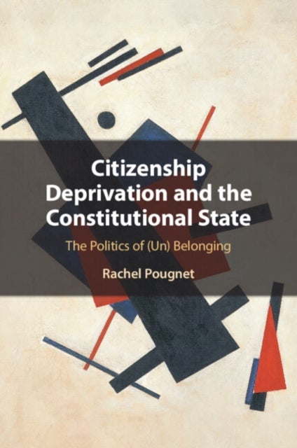 Citizenship Deprivation and the Constitutional State - The Politics of (Un) Belonging