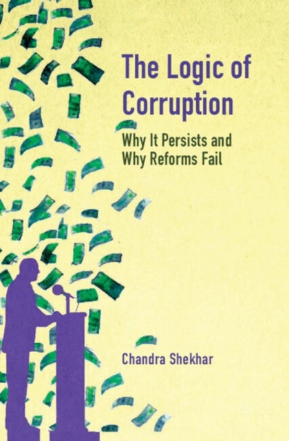 The Logic of Corruption - Why it Persists and Why Reforms Fail