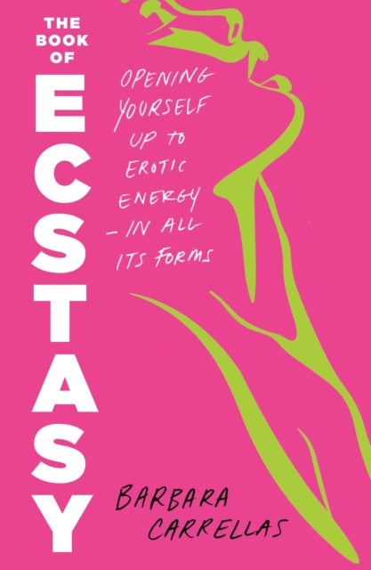 The Book of Ecstasy - Opening Yourself Up to Erotic Energy—in All Its Forms