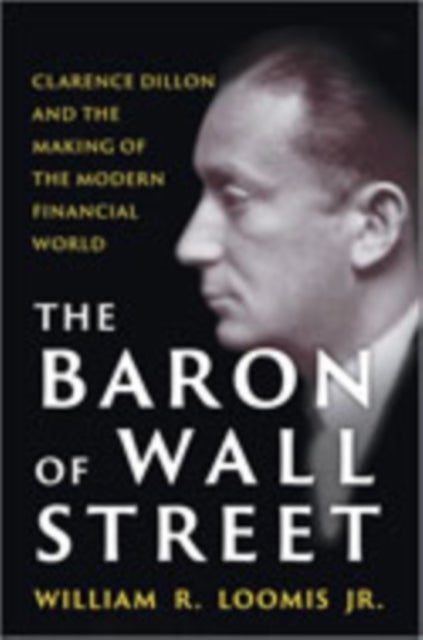 The Baron of Wall Street - Clarence Dillon and the Making of the Modern Financial World