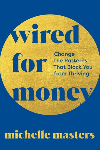 Wired for Money - Change the Patterns That Block You from Thriving