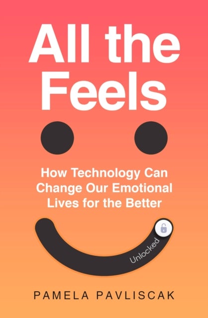 All the Feels - How Technology Can Change Our Emotional Lives for the Better
