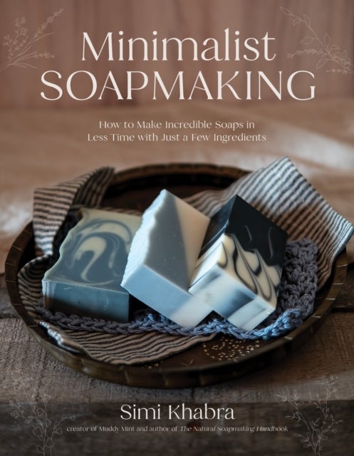 Minimalist Soapmaking - How to Make Incredible Soaps in Less Time with Just a Few Ingredients