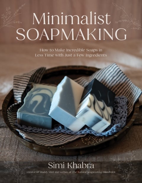 Minimalist Soapmaking - How to Make Incredible Soaps in Less Time with Just a Few Ingredients