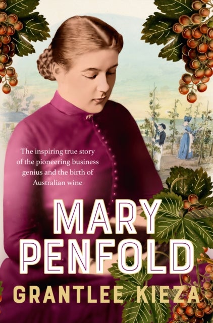 Mary Penfold - The true story of the great Australian winemaker, from the bestselling award-winning author of SISTER VIV and MR AND MRS GOULD
