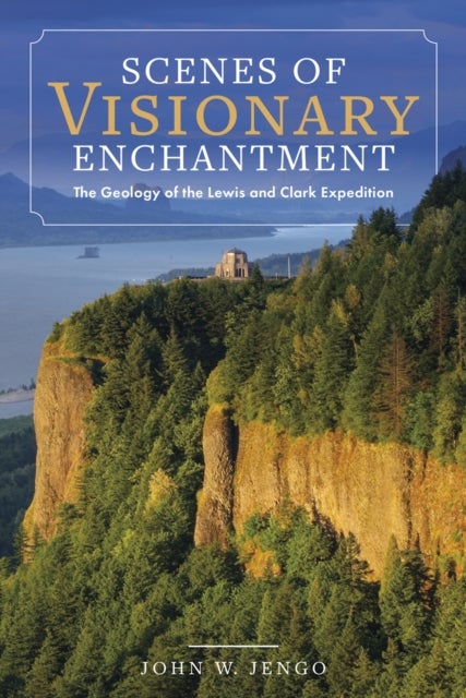 Scenes of Visionary Enchantment - The Geology of the Lewis and Clark Expedition