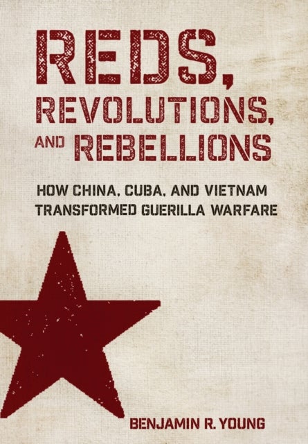 Reds, Revolutions, and Rebellions - How China, Cuba, and Vietnam Transformed Guerilla Warfare