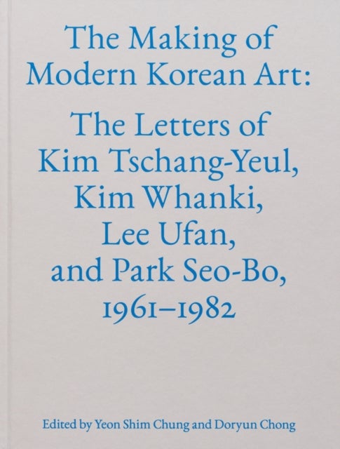 The Making of Modern Korean Art - The Letters of Kim Tschang-Yeul, Kim Whanki, Lee Ufan, and Park Seo-Bo, 1961–1982